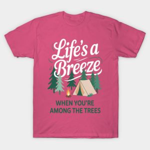 Lifes A Breeze When Youre Among The Trees Camping Outdoors T-Shirt